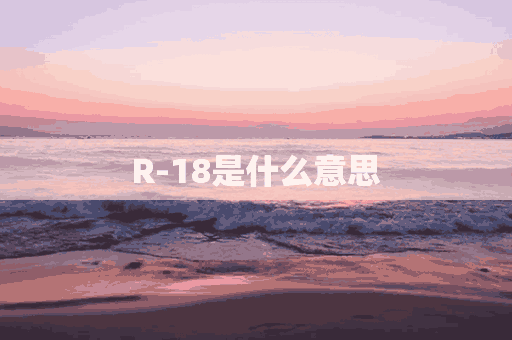 R-18是什么意思(r18是什么意思黑尾)